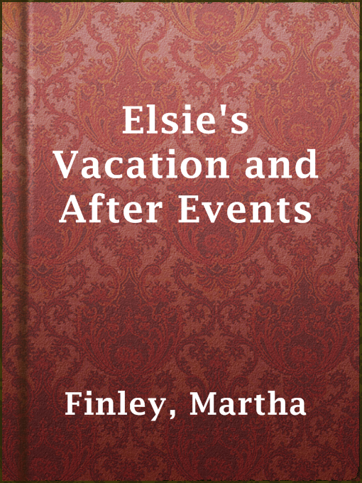 Title details for Elsie's Vacation and After Events by Martha Finley - Available